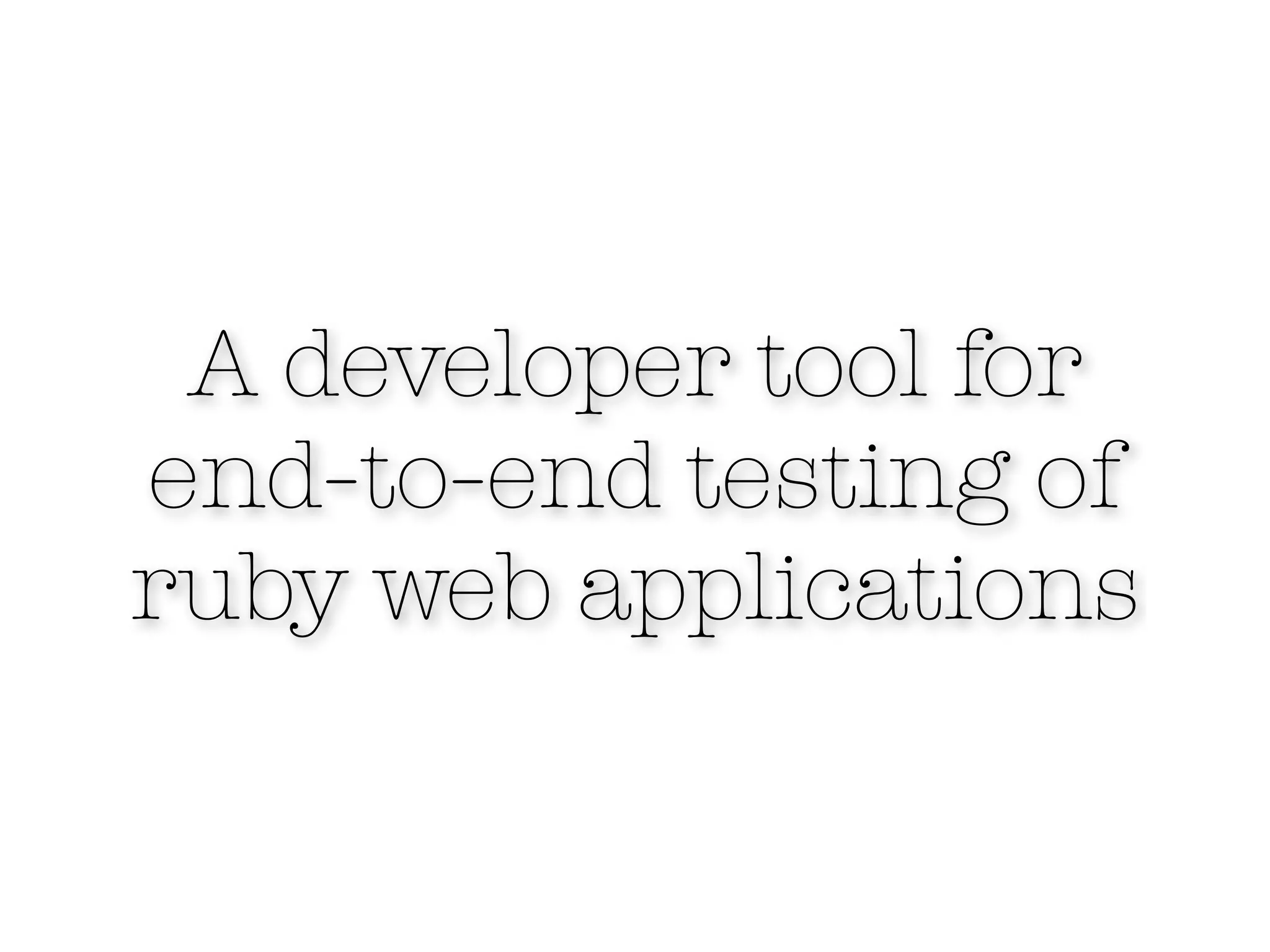 A developer tool for
end-to-end testing of
ruby web applications
 
