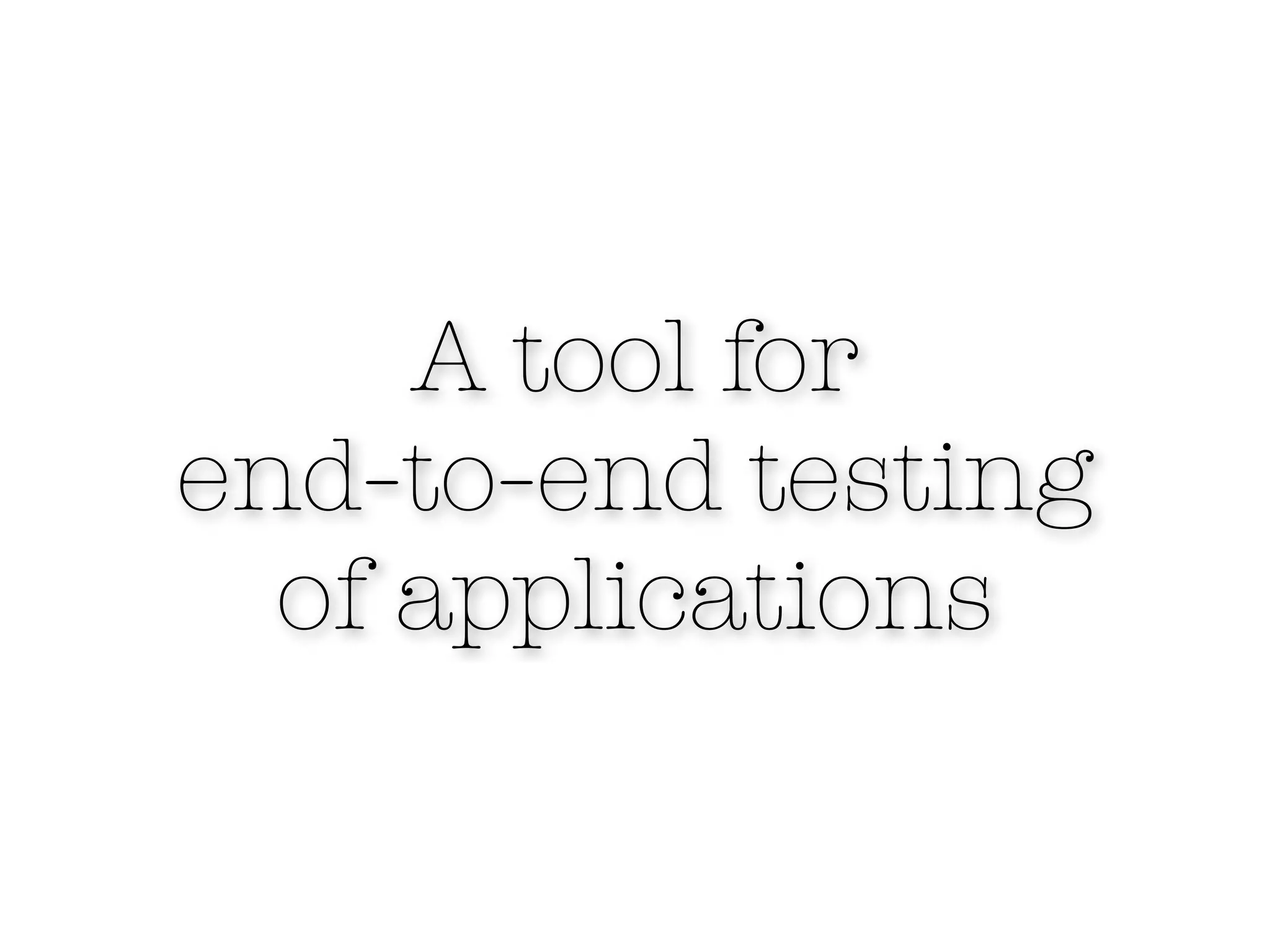 A tool for
end-to-end testing
  of applications
 