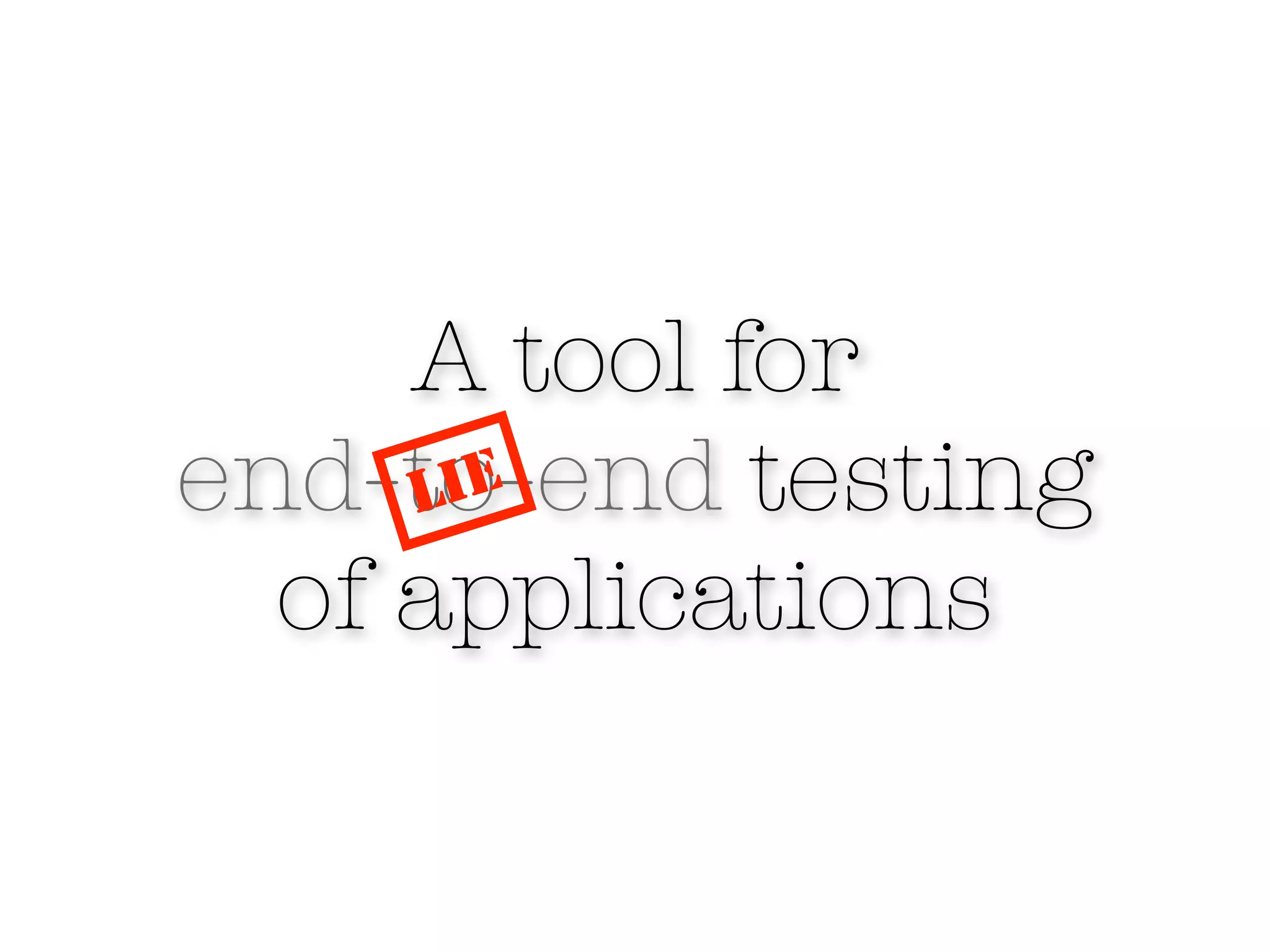 A tool for
end-to-end testing
     LIE
  of applications
 