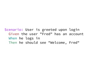 Scenario: User is greeted upon login
  Given the user "Fred" has an account
  When he logs in
  Then he should see "Welcome, Fred"
 