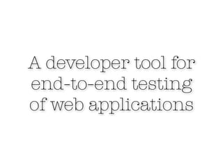 A developer tool for
end-to-end testing
of web applications
 