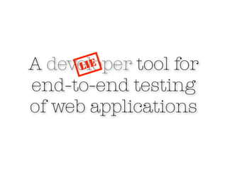 A developer tool for
      LIE

end-to-end testing
of web applications
 