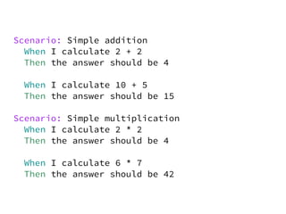 Scenario: Simple addition
  When I calculate 2 + 2
  Then the answer should be 4

 When I calculate 10 + 5
 Then the answer should be 15

Scenario: Simple multiplication
  When I calculate 2 * 2
  Then the answer should be 4

 When I calculate 6 * 7
 Then the answer should be 42
 