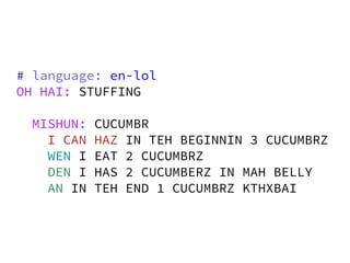 # language: en-lol
OH HAI: STUFFING

 MISHUN:   CUCUMBR
   I CAN   HAZ IN TEH BEGINNIN 3 CUCUMBRZ
   WEN I   EAT 2 CUCUMBRZ
   DEN I   HAS 2 CUCUMBERZ IN MAH BELLY
   AN IN   TEH END 1 CUCUMBRZ KTHXBAI
 