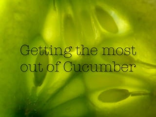 Getting the most
out of Cucumber
 
