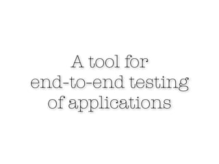 A tool for
end-to-end testing
  of applications
 