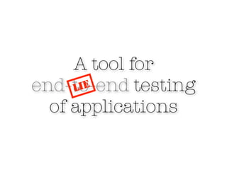A tool for
end-to-end testing
     LIE
  of applications
 