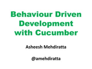 Behaviour Driven
Development
with Cucumber
Asheesh Mehdiratta
@amehdiratta
 