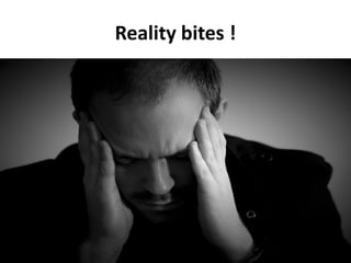 Reality bites !
 