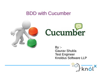 BDD with Cucumber
By :-
Gaurav Shukla
Test Engineer
Knoldus Software LLP
By :-
Gaurav Shukla
Test Engineer
Knoldus Software LLP
 