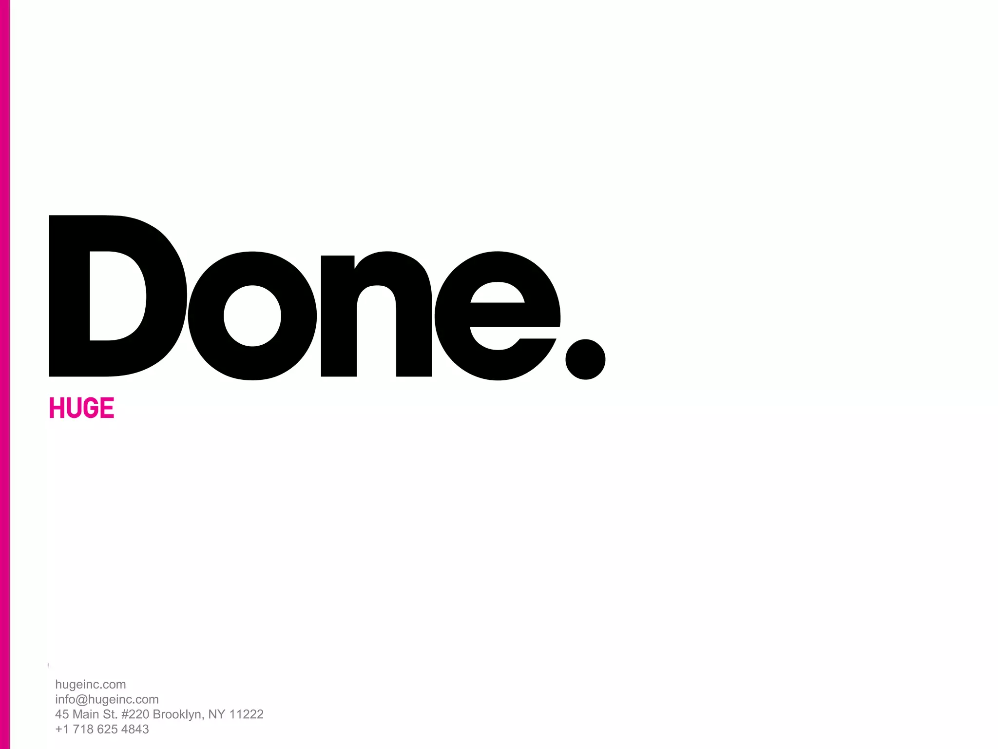 hugeinc.com
info@hugeinc.com
45 Main St. #220 Brooklyn, NY 11222
+1 718 625 4843
 