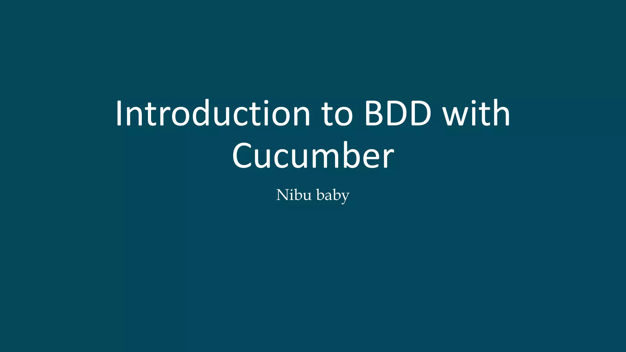 Introduction to BDD with
Cucumber
Nibu baby
 