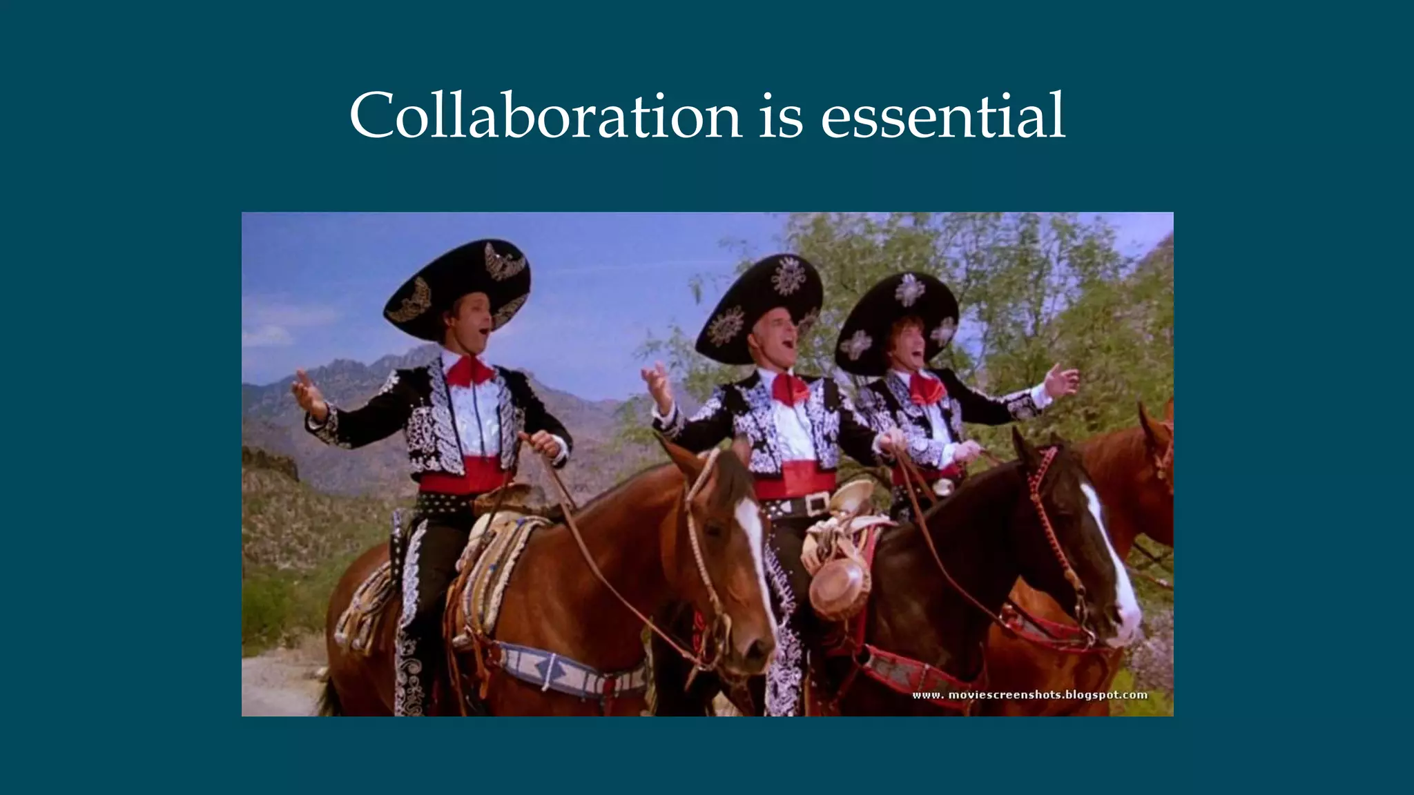 Collaboration is essential
 
