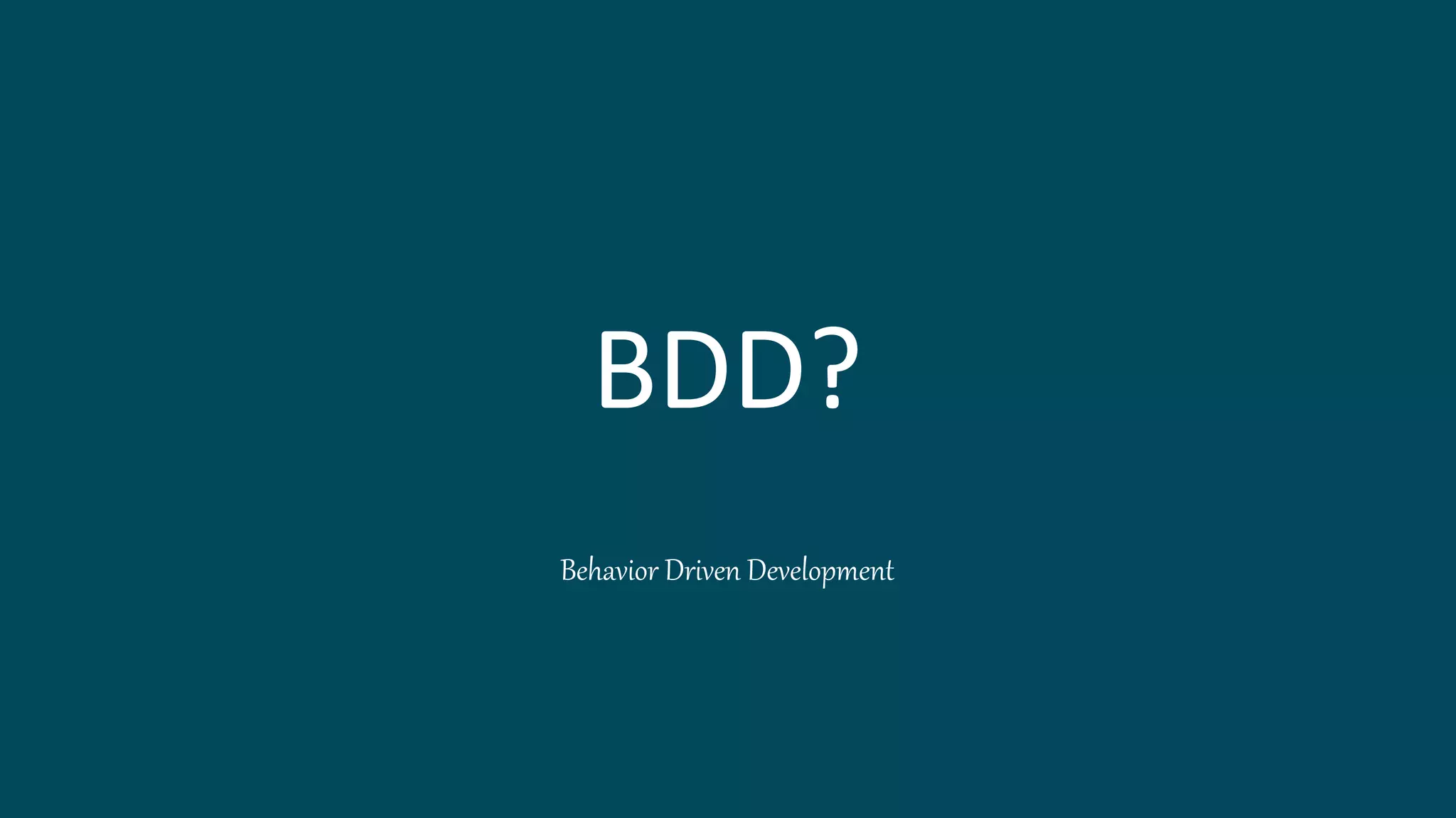 BDD?
Behavior Driven Development
 