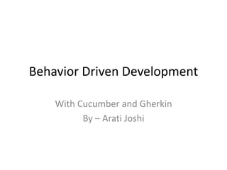 Behavior Driven Development
With Cucumber and Gherkin
By – Arati Joshi
 