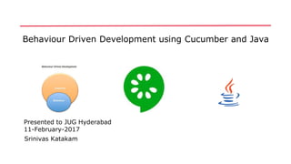 Behaviour Driven Development using Cucumber and Java
Srinivas Katakam
Presented to JUG Hyderabad
11-February-2017
 