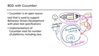BDD with Cucumber
• Cucumber is an open source
tool that is used to support
Behaviour Driven Development
with plain text specifications
• Implementations of
Cucumber exist for number
of platforms, including Java
 