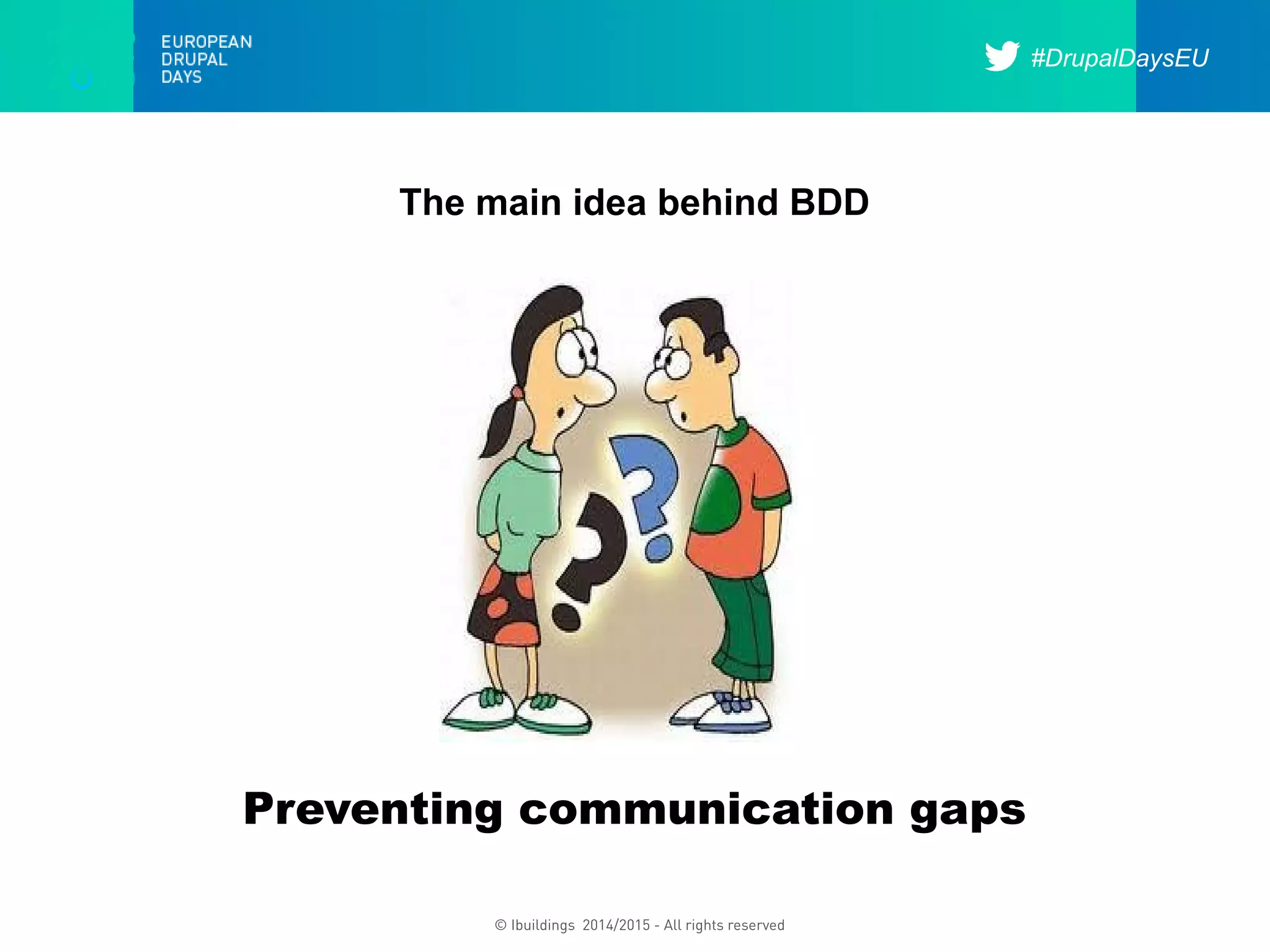 #DrupalDaysEU
© Ibuildings 2014/2015 - All rights reserved
The main idea behind BDD
Preventing communication gaps
 