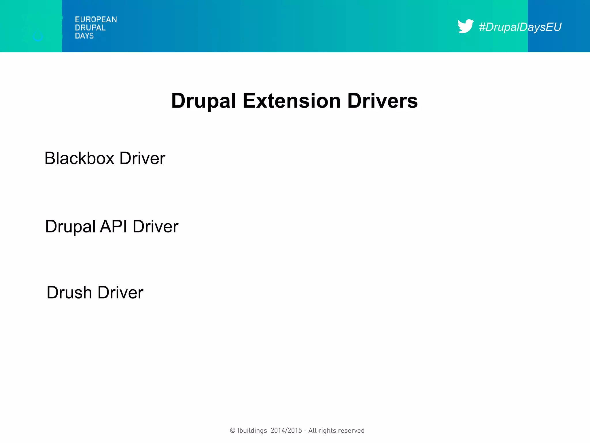 #DrupalDaysEU
© Ibuildings 2014/2015 - All rights reserved
Drupal Extension Drivers
Blackbox Driver
Drupal API Driver
Drush Driver
 