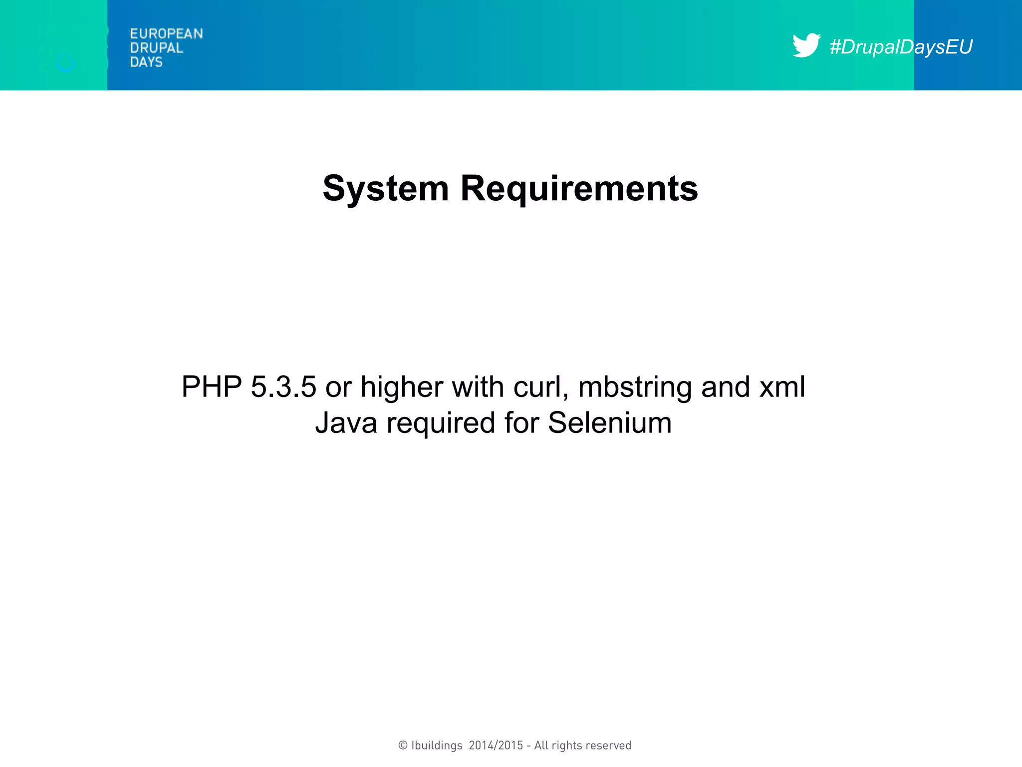 #DrupalDaysEU
© Ibuildings 2014/2015 - All rights reserved
System Requirements
PHP 5.3.5 or higher with curl, mbstring and xml
Java required for Selenium
 