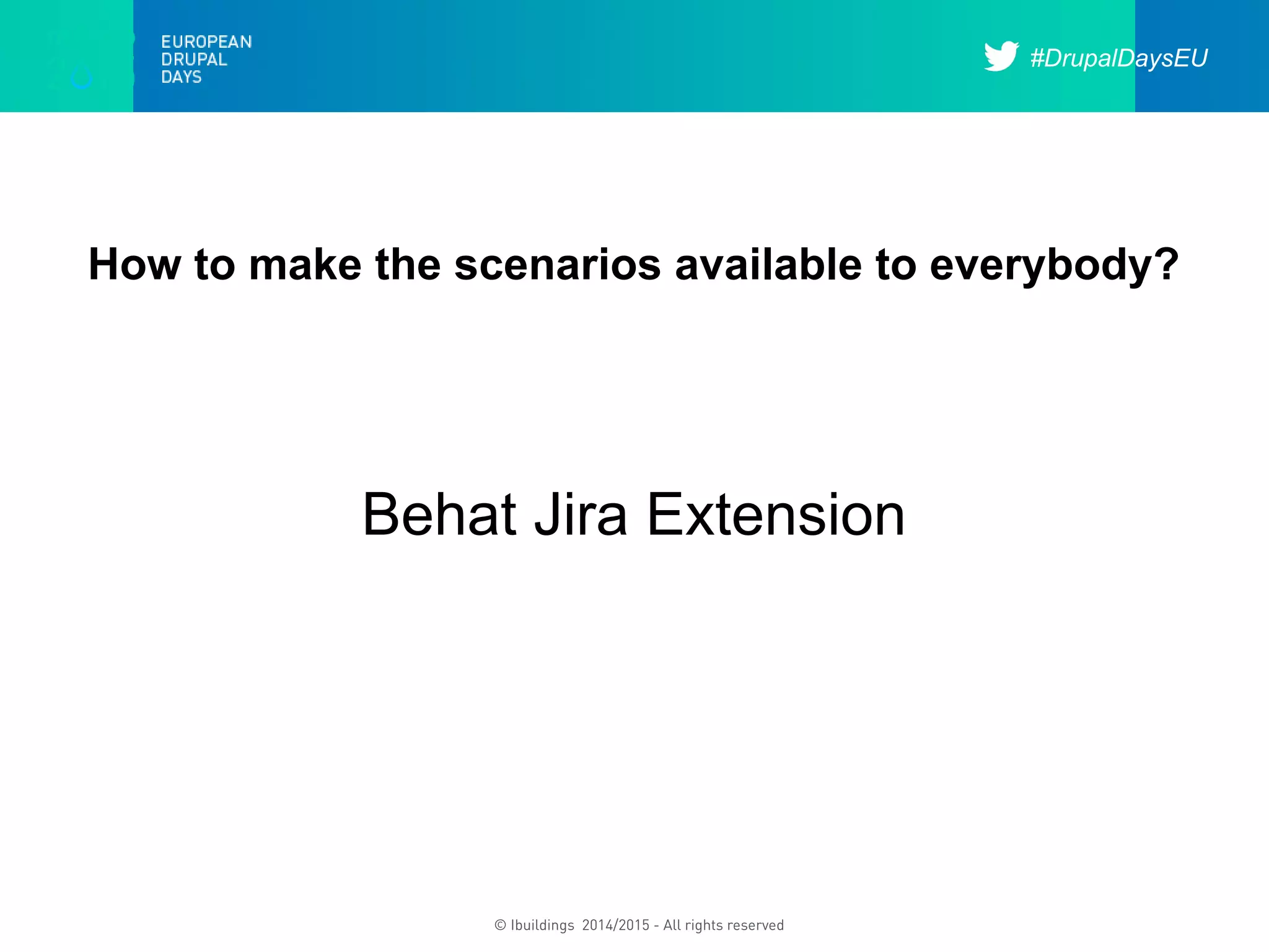 #DrupalDaysEU
© Ibuildings 2014/2015 - All rights reserved
How to make the scenarios available to everybody?
Behat Jira Extension
 