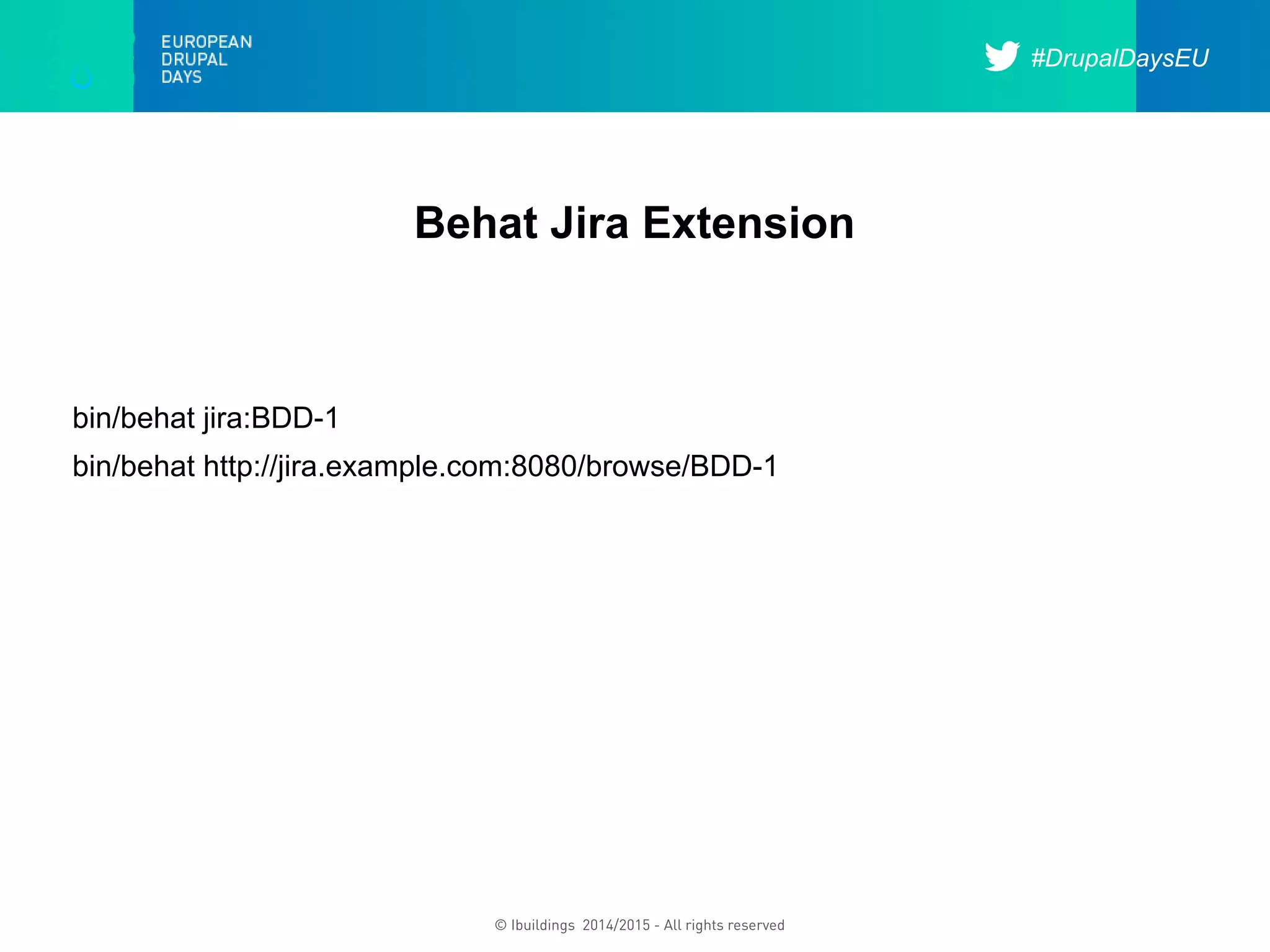 #DrupalDaysEU
© Ibuildings 2014/2015 - All rights reserved
Behat Jira Extension
bin/behat jira:BDD-1
bin/behat http://jira.example.com:8080/browse/BDD-1
 