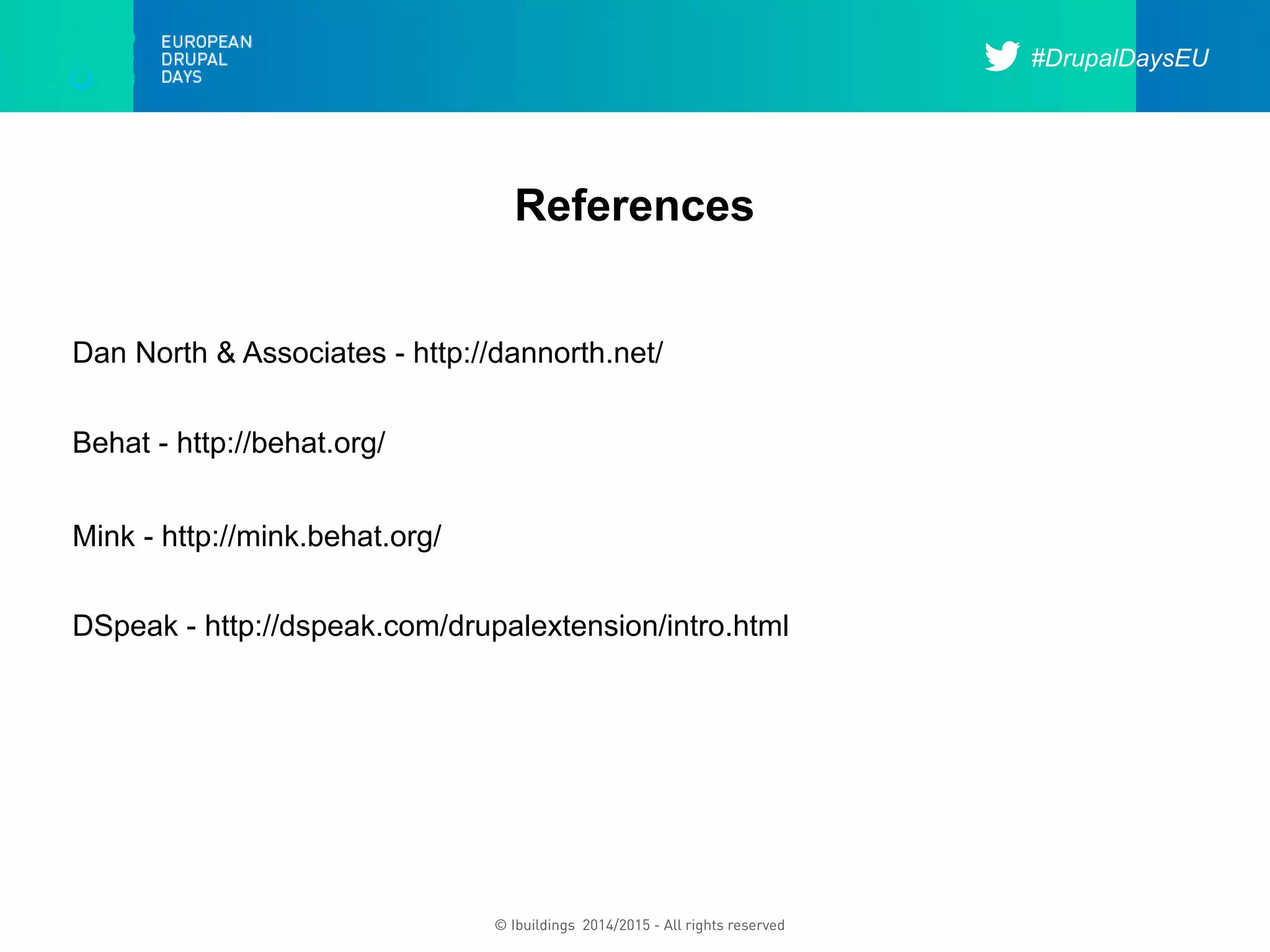 #DrupalDaysEU
© Ibuildings 2014/2015 - All rights reserved
References
Dan North & Associates - http://dannorth.net/
Mink - http://mink.behat.org/
Behat - http://behat.org/
DSpeak - http://dspeak.com/drupalextension/intro.html
 