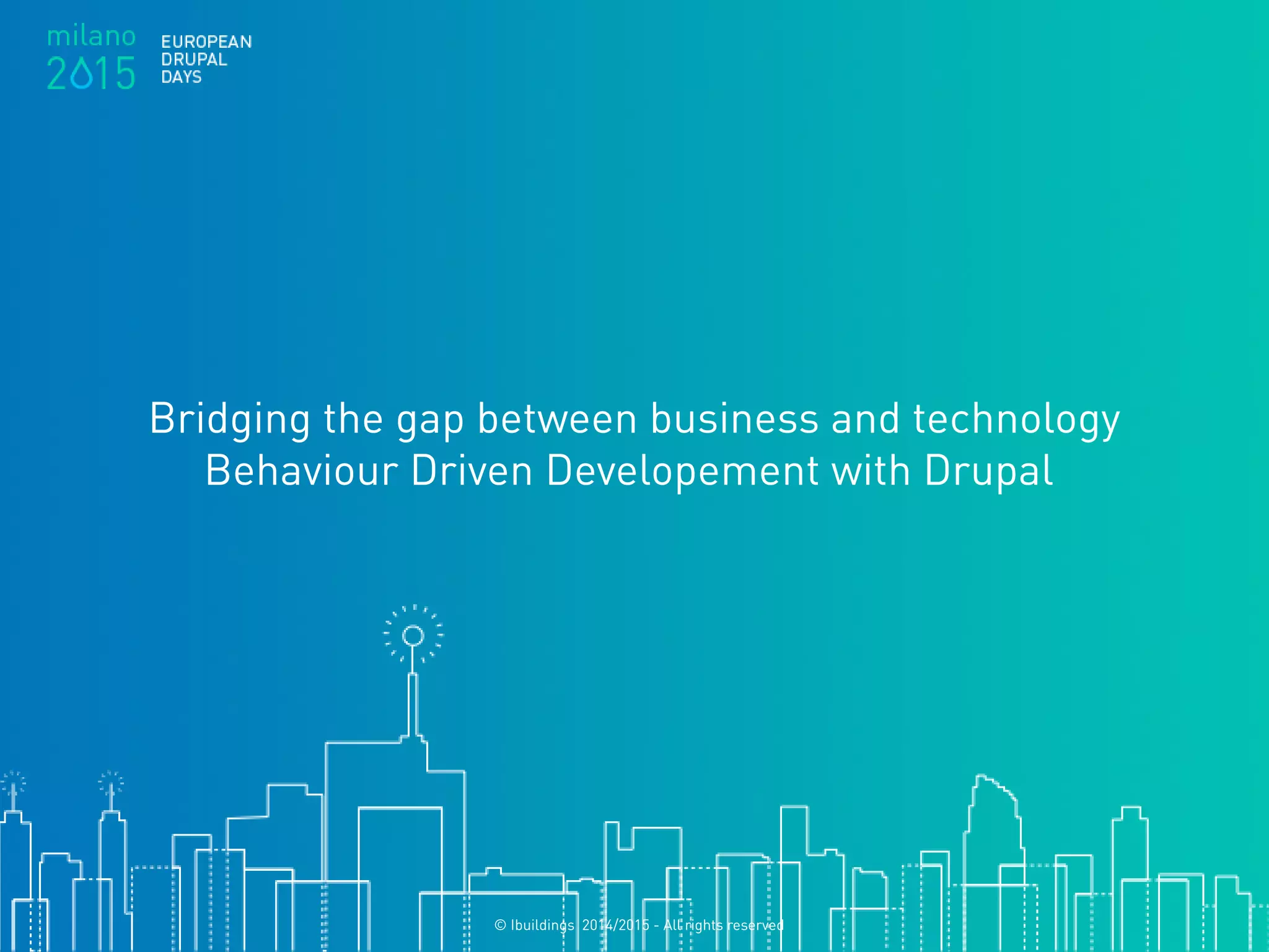© Ibuildings 2014/2015 - All rights reserved
Bridging the gap between business and technology
Behaviour Driven Developement with Drupal
 