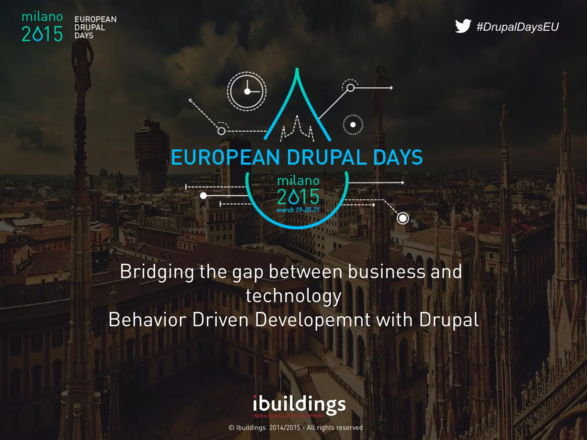 © Ibuildings 2014/2015 - All rights reserved
#DrupalDaysEU
Bridging the gap between business and
technology
Behavior Driven Developemnt with Drupal
 