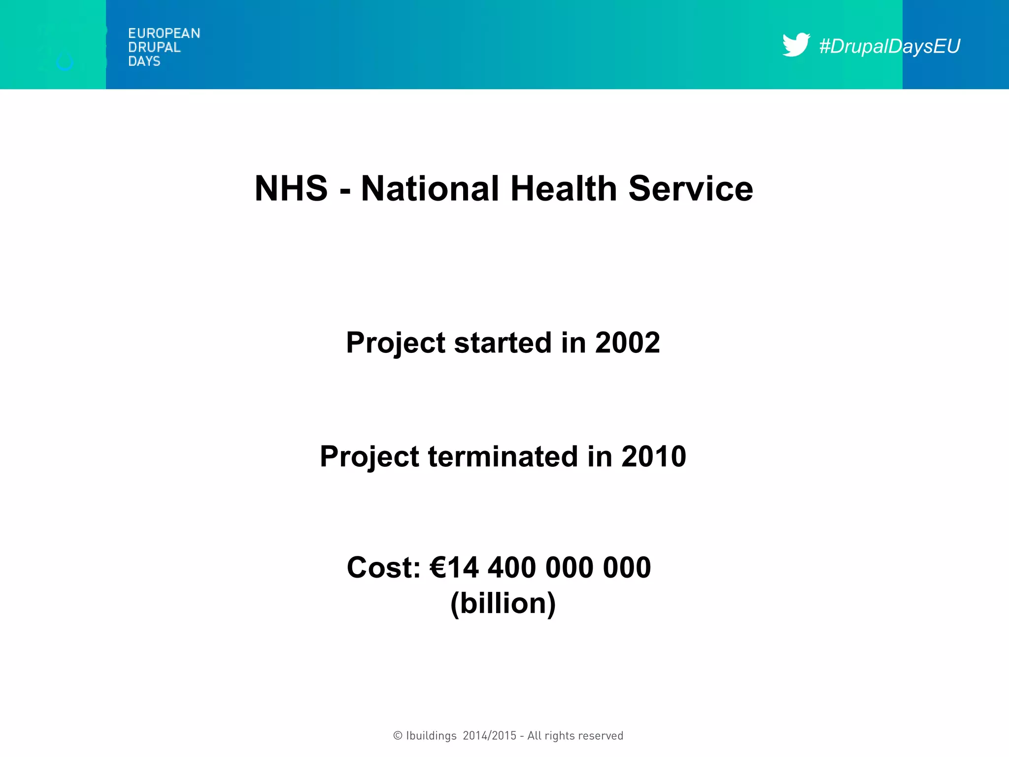 #DrupalDaysEU
© Ibuildings 2014/2015 - All rights reserved
NHS - National Health Service
Project started in 2002
Project terminated in 2010
Cost: €14 400 000 000
(billion)
 