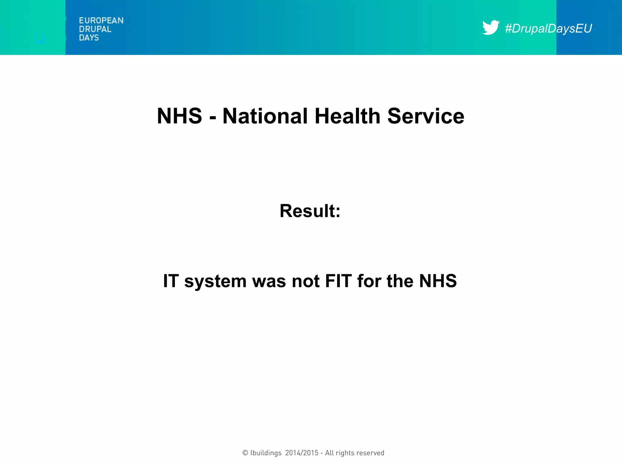 #DrupalDaysEU
© Ibuildings 2014/2015 - All rights reserved
NHS - National Health Service
Result:
IT system was not FIT for the NHS
 