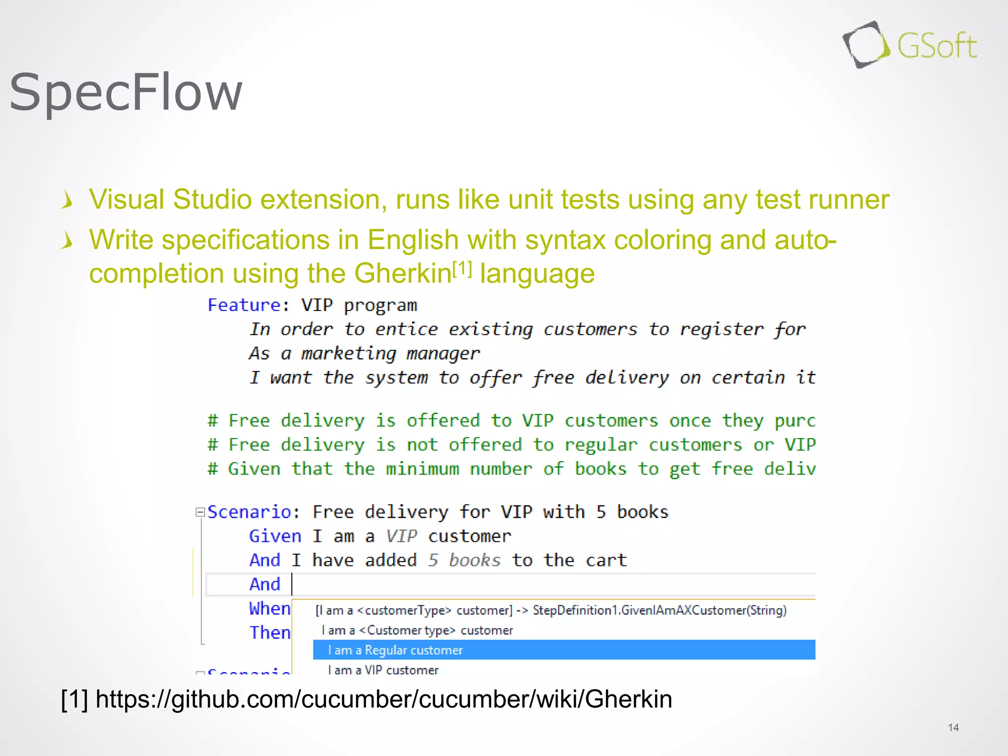 14
SpecFlow
Visual Studio extension, runs like unit tests using any test runner
Write specifications in English with syntax coloring and auto-
completion using the Gherkin[1] language
[1] https://github.com/cucumber/cucumber/wiki/Gherkin
 