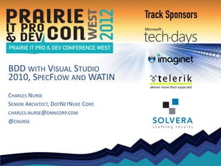 BDD WITH VISUAL STUDIO
2010, SPECFLOW AND WATIN
CHARLES NURSE
SENIOR ARCHITECT, DOTNETNUKE CORP.
CHARLES.NURSE@DNNCORP.COM
@CNURSE




                             DotNetNuke Corp. Confidential © 2011 All rights reserved.
 