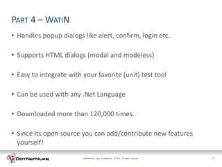 PART 4 – WATIN
• Handles popup dialogs like alert, confirm, login etc..

• Supports HTML dialogs (modal and modeless)

• E...