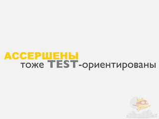 АССЕРШЕНЫ
 тоже TEST-ориентированы
 