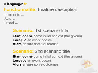 # language: fr
Fonctionnalité: Feature description
In order to ...
As a ...
I need ...

      Scénario: 1st scenario title
      Etant donné some initial context (the givens)
      Lorsque an event occurs
      Alors ensure some outcomes

      Scénario: 2nd scenario title
      Etant donné some initial context (the givens)
      Lorsque an event occurs
      Alors ensure some outcomes
 