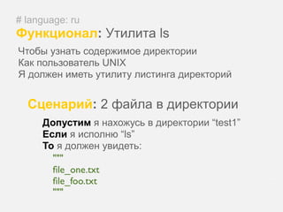 # language: ru
Функционал: Утилита ls
Чтобы узнать содержимое директории
Как пользователь UNIX
Я должен иметь утилиту листинга директорий


  Сценарий: 2 файла в директории
     Допустим я нахожусь в директории “test1”
     Если я исполню “ls”
     То я должен увидеть:
       """
       ﬁle_one.txt
       ﬁle_foo.txt
       """
 