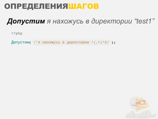 ОПРЕДЕЛЕНИЯШАГОВ
Допустим я нахожусь в директории “test1”
 <?php

 Допустим('/^я нахожусь в директории “(.*)”$/');
 