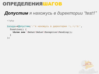 ОПРЕДЕЛЕНИЯШАГОВ
Допустим я нахожусь в директории “test1”
 <?php

 $steps->Допустим('/^я нахожусь в директории “(.*)”$/',
    function() {
      throw new BehatBehatExceptionPending();
    }
 );
 
