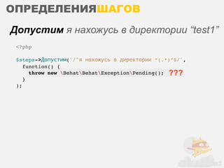 ОПРЕДЕЛЕНИЯШАГОВ
Допустим я нахожусь в директории “test1”
 <?php

 $steps->Допустим('/^я нахожусь в директории “(.*)”$/',
    function() {
      throw new BehatBehatExceptionPending(); ???
    }
 );
 