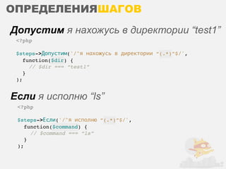 ОПРЕДЕЛЕНИЯШАГОВ
Допустим я нахожусь в директории “test1”
 <?php

 $steps->Допустим('/^я нахожусь в директории “(.*)”$/',
    function($dir) {
      // $dir === “test1”
    }
 );


Если я исполню “ls”
 <?php

 $steps->Если('/^я исполню “(.*)”$/',
    function($command) {
      // $command === “ls”
    }
 );
 