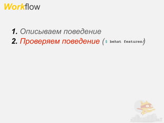 Workflow

 1. Описываем поведение
 2. Проверяем поведение ( $                 )
                              behat features/
 