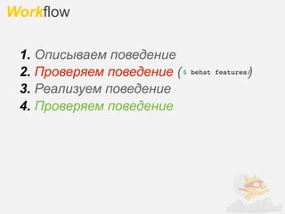 Workflow

 1. Описываем поведение
 2. Проверяем поведение ( $                 )
                              behat features/

 3. Реализуем поведение
 4. Проверяем поведение
 