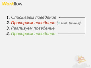 Workflow

 1. Описываем поведение
 2. Проверяем поведение ( $                 )
                              behat features/

 3. Реализуем поведение
 4. Проверяем поведение
 