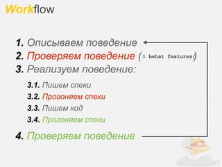 Workflow

 1. Описываем поведение
 2. Проверяем поведение ( $                 )
                              behat features/

 3. Реализуем поведение:
   3.1. Пишем спеки
   3.2. Прогоняем спеки
   3.3. Пишем код
   3.4. Прогоняем спеки

 4. Проверяем поведение
 