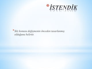 * 
*Söz konusu değişmenin önceden tasarlanmış 
olduğunu belirtir. 
 