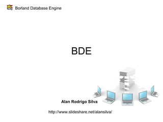 BDE Borland Database Engine Alan Rodrigo Silva http://www.slideshare.net/alansilva/ 