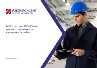 MES – система PROefficient:
данные о производстве
в режиме «он-лайн»
www.gk-it-consult.ru
 