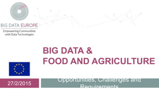 BIG DATA &
FOOD AND AGRICULTURE
Opportunities, Challenges and
Requirements
27/2/2015
 
