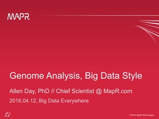 ®
© 2015 MapR Technologies 1
®
© 2015 MapR Technologies
Allen Day, PhD // Chief Scientist @ MapR.com
2016.04.12, Big Data Everywhere
 